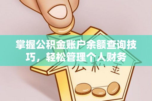 全州掌握公积金账户余额查询技巧，轻松管理个人财务