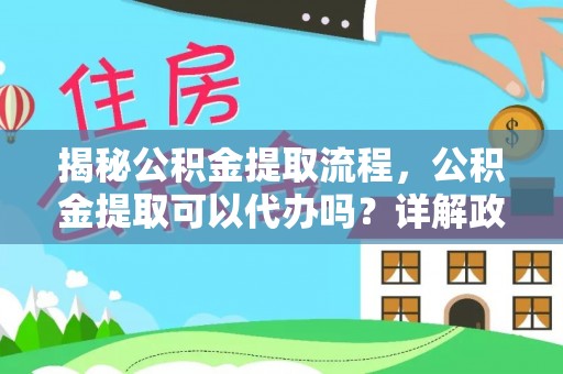 全州揭秘公积金提取流程，公积金提取可以代办吗？详解政策与实操技巧