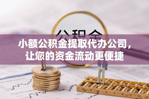 全州小额公积金提取代办公司，让您的资金流动更便捷