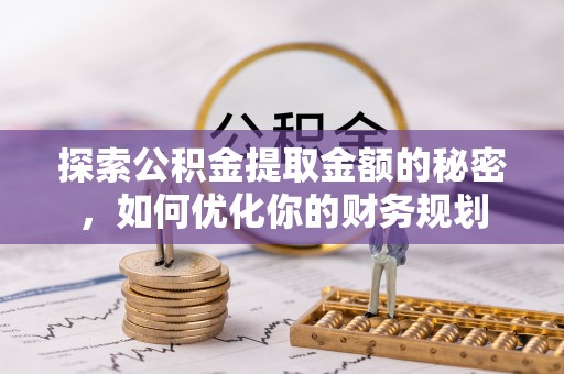 全州探索公积金提取金额的秘密，如何优化你的财务规划