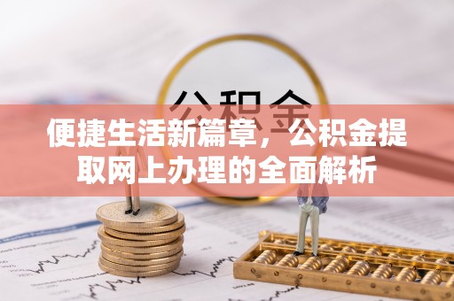 全州便捷生活新篇章，公积金提取网上办理的全面解析