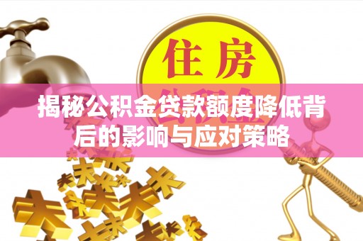 全州揭秘公积金贷款额度降低背后的影响与应对策略