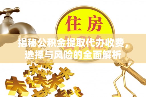 全州揭秘公积金提取代办收费，选择与风险的全面解析