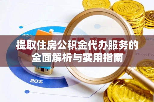 全州提取住房公积金代办服务的全面解析与实用指南