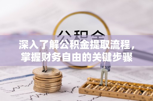 全州深入了解公积金提取流程，掌握财务自由的关键步骤