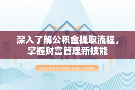 全州深入了解公积金提取流程，掌握财富管理新技能