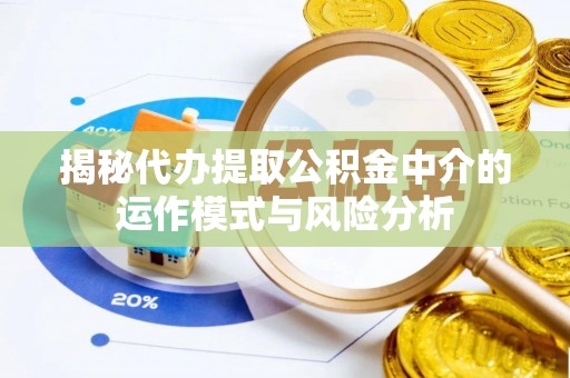 全州揭秘代办提取公积金中介的运作模式与风险分析