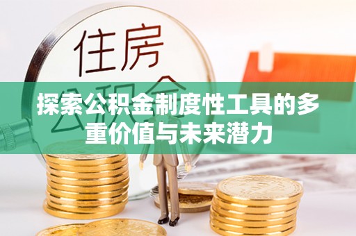 全州探索公积金制度性工具的多重价值与未来潜力