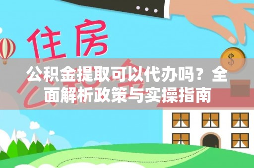 全州公积金提取可以代办吗？全面解析政策与实操指南