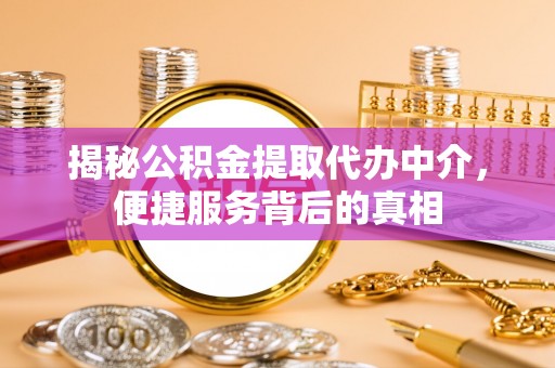 全州揭秘公积金提取代办中介，便捷服务背后的真相