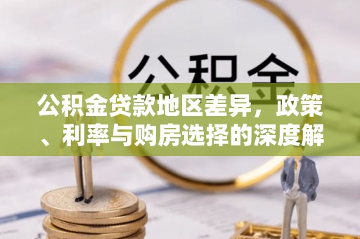 全州公积金贷款地区差异，政策、利率与购房选择的深度解析