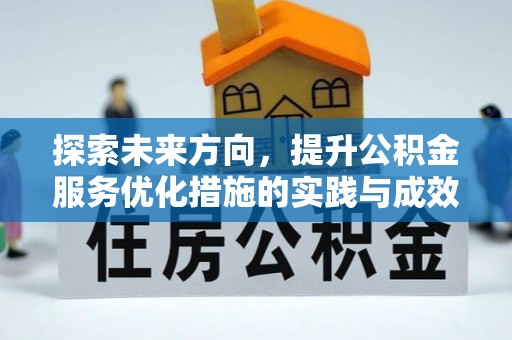 全州探索未来方向，提升公积金服务优化措施的实践与成效