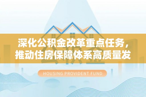 全州深化公积金改革重点任务，推动住房保障体系高质量发展