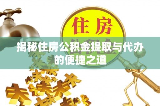 全州揭秘住房公积金提取与代办的便捷之道