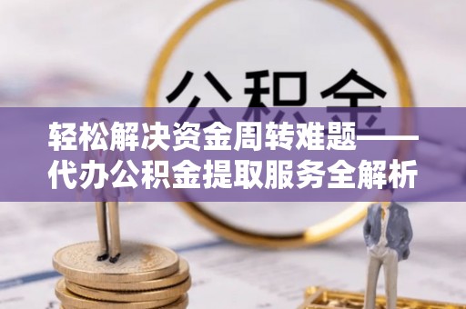 全州轻松解决资金周转难题——代办公积金提取服务全解析
