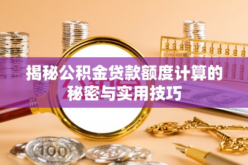 全州揭秘公积金贷款额度计算的秘密与实用技巧