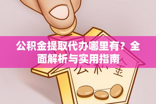 全州公积金提取代办哪里有？全面解析与实用指南