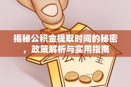 全州揭秘公积金提取时间的秘密，政策解析与实用指南