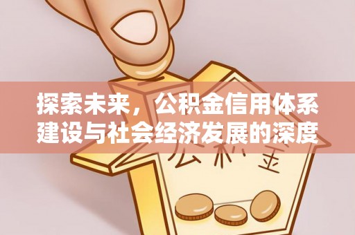 全州探索未来，公积金信用体系建设与社会经济发展的深度融合
