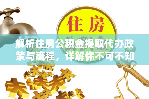 全州解析住房公积金提取代办政策与流程，详解你不可不知的关键点