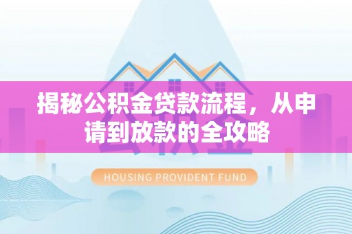 全州揭秘公积金贷款流程，从申请到放款的全攻略