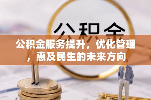 全州公积金服务提升，优化管理，惠及民生的未来方向