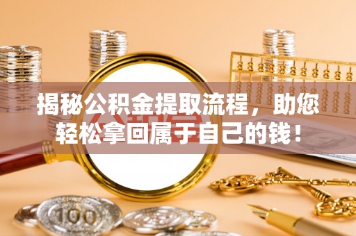 全州揭秘公积金提取流程，助您轻松拿回属于自己的钱！