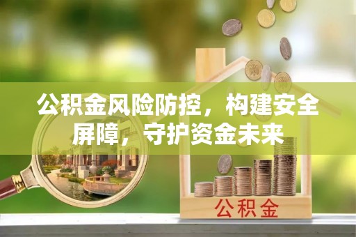 全州公积金风险防控，构建安全屏障，守护资金未来