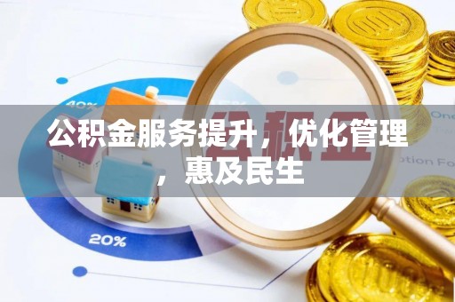全州公积金服务提升，优化管理，惠及民生