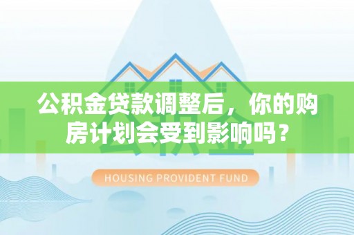 全州公积金贷款调整后，你的购房计划会受到影响吗？