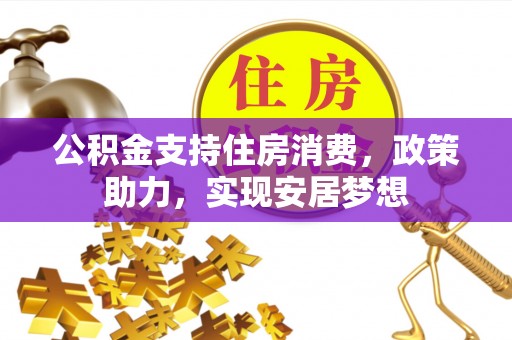 全州公积金支持住房消费，政策助力，实现安居梦想