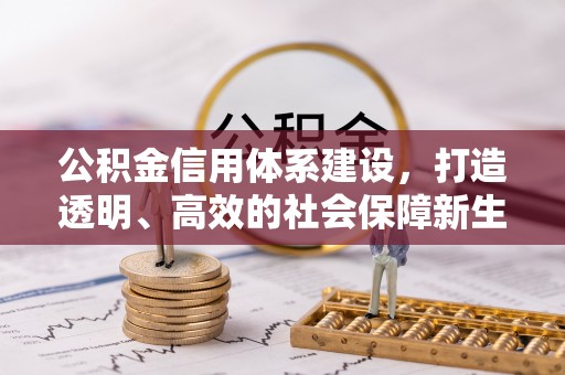 全州公积金信用体系建设，打造透明、高效的社会保障新生态
