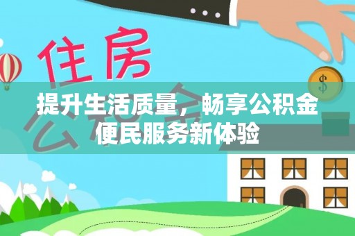 全州提升生活质量，畅享公积金便民服务新体验