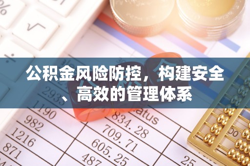 全州公积金风险防控，构建安全、高效的管理体系
