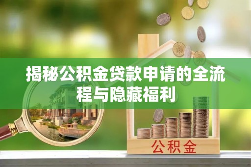全州揭秘公积金贷款申请的全流程与隐藏福利
