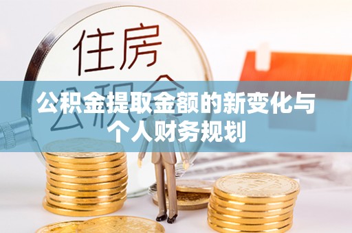 全州公积金提取金额的新变化与个人财务规划
