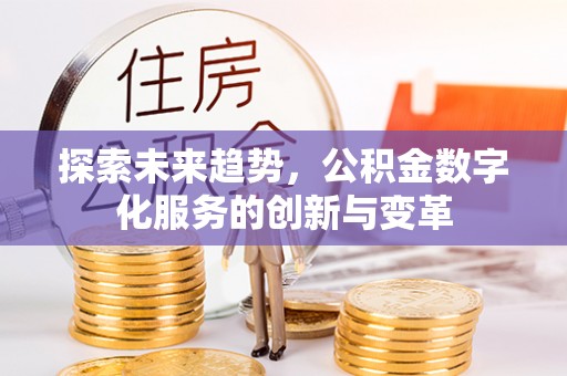 全州探索未来趋势，公积金数字化服务的创新与变革