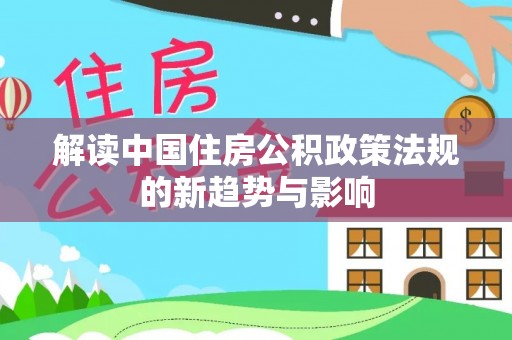 全州解读中国住房公积政策法规的新趋势与影响