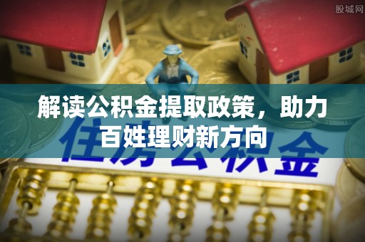 全州解读公积金提取政策，助力百姓理财新方向