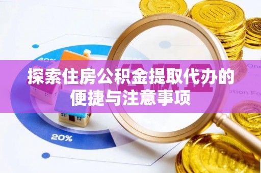全州探索住房公积金提取代办的便捷与注意事项