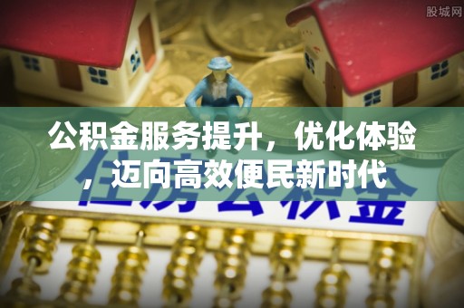 全州公积金服务提升，优化体验，迈向高效便民新时代