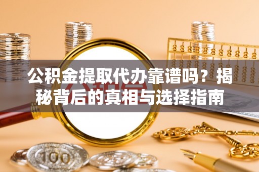 全州公积金提取代办靠谱吗？揭秘背后的真相与选择指南