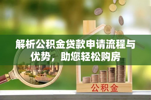 全州解析公积金贷款申请流程与优势，助您轻松购房