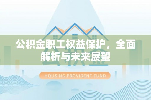 全州公积金职工权益保护，全面解析与未来展望