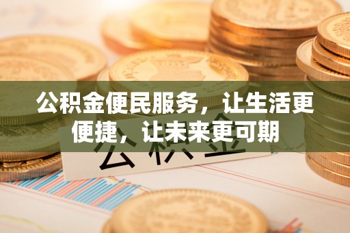 全州公积金便民服务，让生活更便捷，让未来更可期