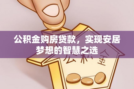 全州公积金购房贷款，实现安居梦想的智慧之选