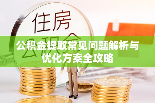 全州公积金提取常见问题解析与优化方案全攻略