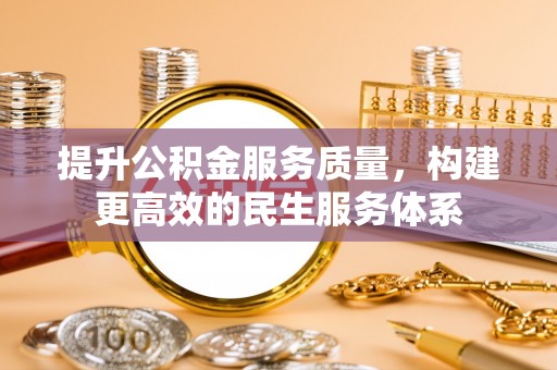 全州提升公积金服务质量，构建更高效的民生服务体系