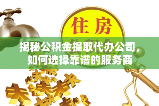 全州揭秘公积金提取代办公司，如何选择靠谱的服务商