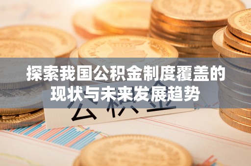 全州探索我国公积金制度覆盖的现状与未来发展趋势